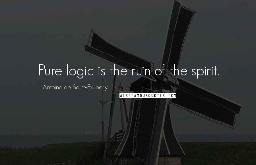 Antoine De Saint-Exupery Quotes: Pure logic is the ruin of the spirit.