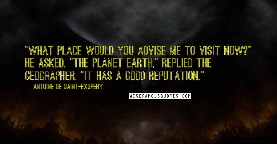 Antoine De Saint-Exupery Quotes: "What place would you advise me to visit now?" he asked. "The planet Earth," replied the geographer. "It has a good reputation."