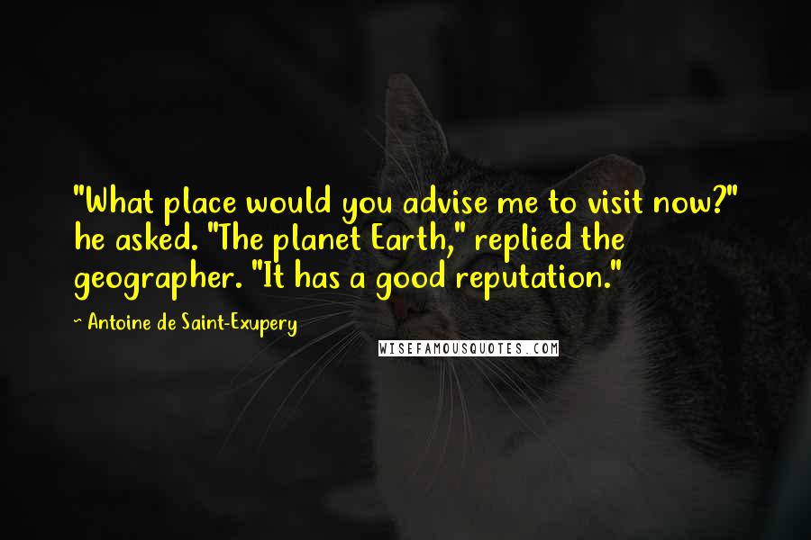 Antoine De Saint-Exupery Quotes: "What place would you advise me to visit now?" he asked. "The planet Earth," replied the geographer. "It has a good reputation."