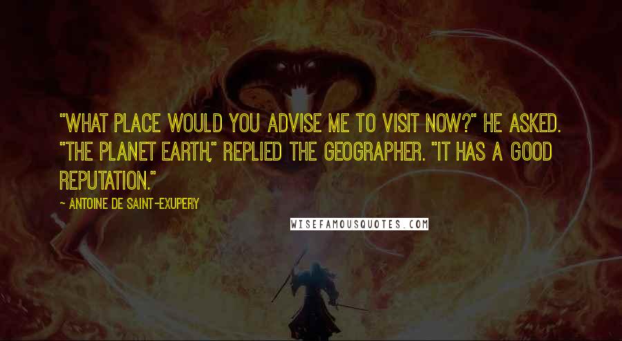 Antoine De Saint-Exupery Quotes: "What place would you advise me to visit now?" he asked. "The planet Earth," replied the geographer. "It has a good reputation."