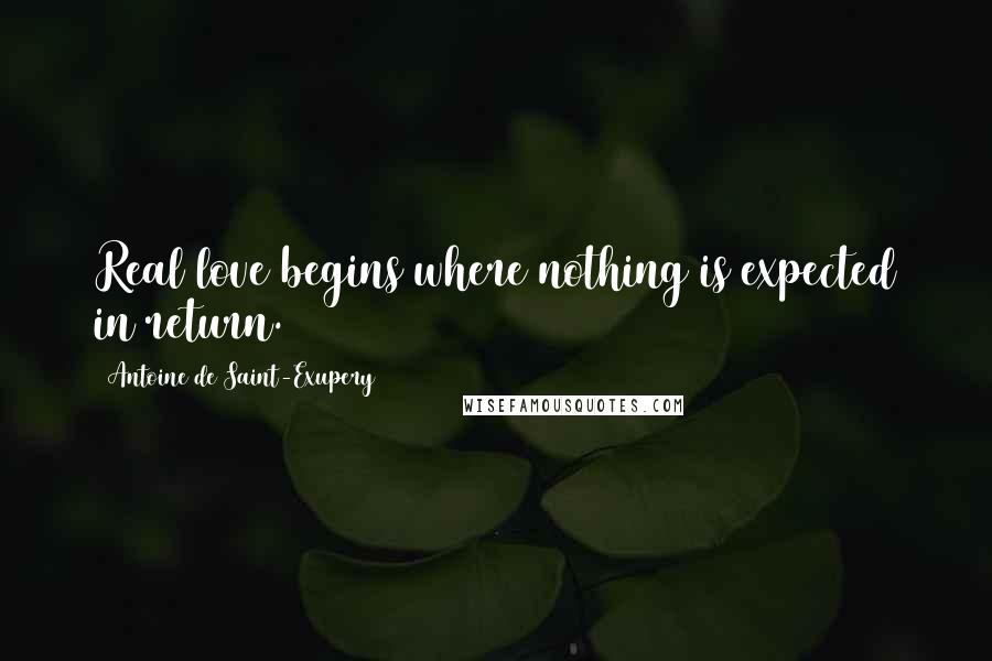 Antoine De Saint-Exupery Quotes: Real love begins where nothing is expected in return.