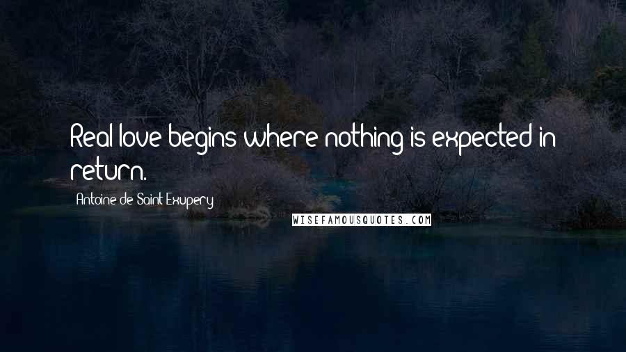 Antoine De Saint-Exupery Quotes: Real love begins where nothing is expected in return.