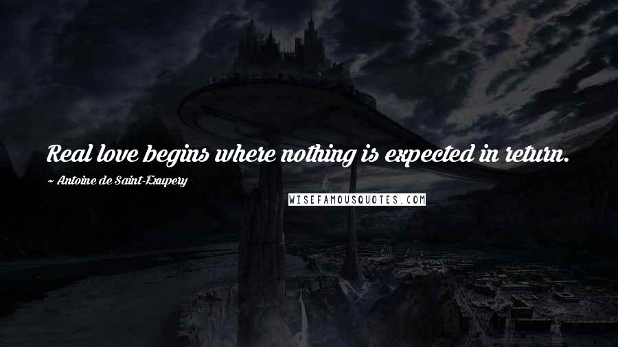 Antoine De Saint-Exupery Quotes: Real love begins where nothing is expected in return.