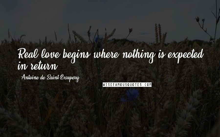 Antoine De Saint-Exupery Quotes: Real love begins where nothing is expected in return.