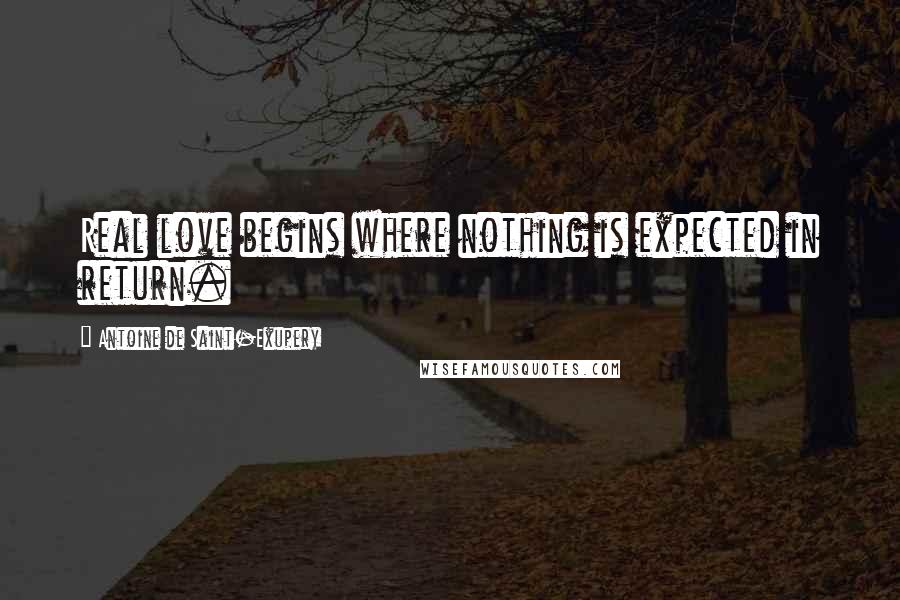 Antoine De Saint-Exupery Quotes: Real love begins where nothing is expected in return.