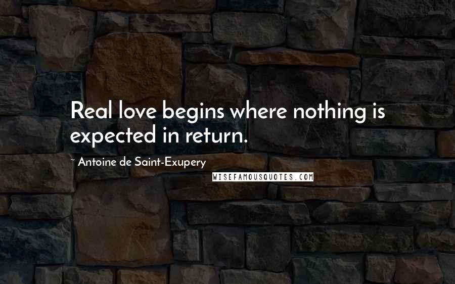 Antoine De Saint-Exupery Quotes: Real love begins where nothing is expected in return.