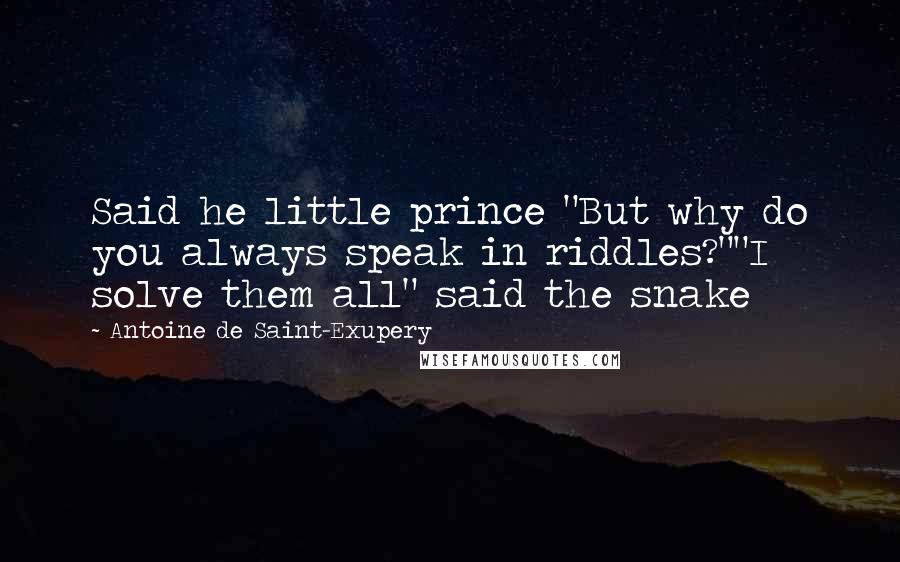 Antoine De Saint-Exupery Quotes: Said he little prince "But why do you always speak in riddles?""I solve them all" said the snake