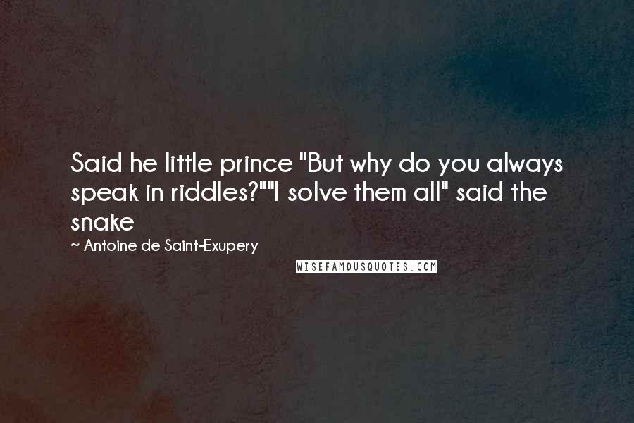 Antoine De Saint-Exupery Quotes: Said he little prince "But why do you always speak in riddles?""I solve them all" said the snake