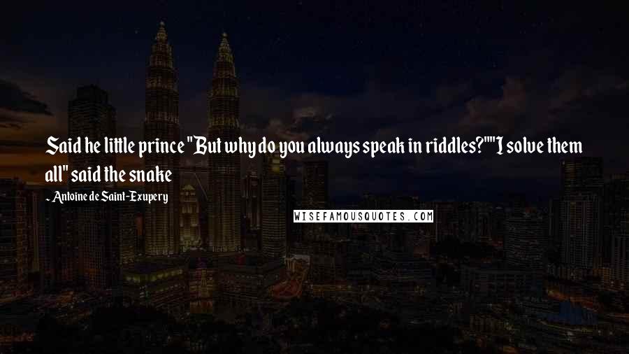 Antoine De Saint-Exupery Quotes: Said he little prince "But why do you always speak in riddles?""I solve them all" said the snake