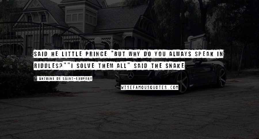 Antoine De Saint-Exupery Quotes: Said he little prince "But why do you always speak in riddles?""I solve them all" said the snake