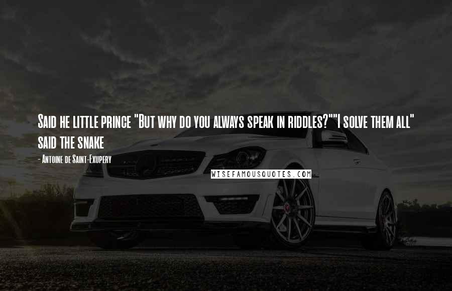 Antoine De Saint-Exupery Quotes: Said he little prince "But why do you always speak in riddles?""I solve them all" said the snake