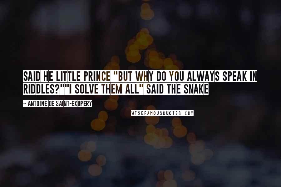 Antoine De Saint-Exupery Quotes: Said he little prince "But why do you always speak in riddles?""I solve them all" said the snake