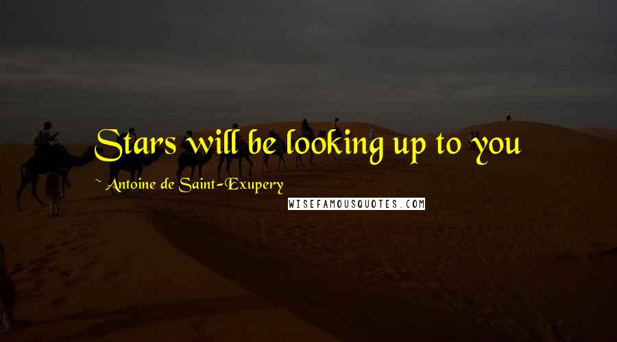 Antoine De Saint-Exupery Quotes: Stars will be looking up to you