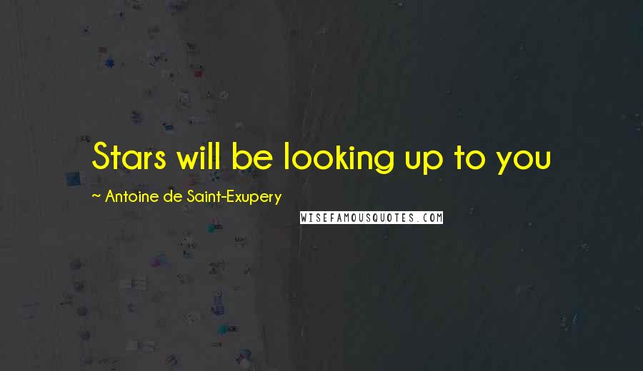 Antoine De Saint-Exupery Quotes: Stars will be looking up to you