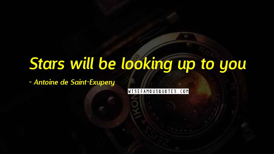 Antoine De Saint-Exupery Quotes: Stars will be looking up to you