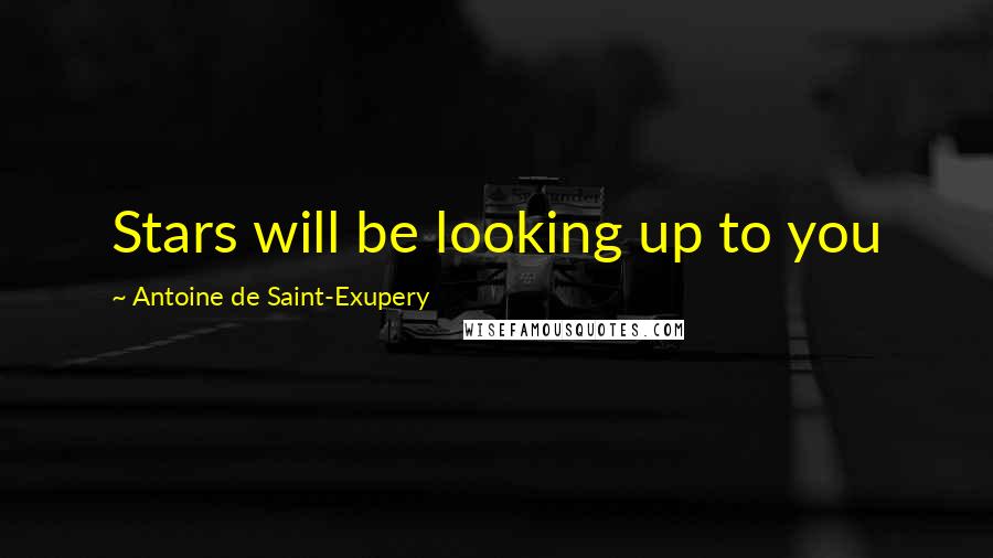 Antoine De Saint-Exupery Quotes: Stars will be looking up to you