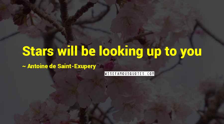 Antoine De Saint-Exupery Quotes: Stars will be looking up to you