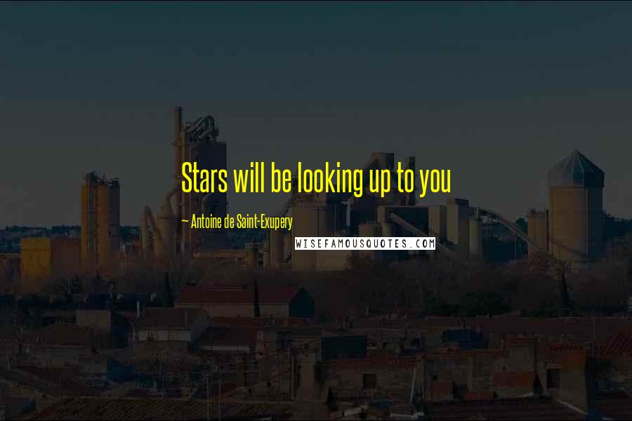 Antoine De Saint-Exupery Quotes: Stars will be looking up to you