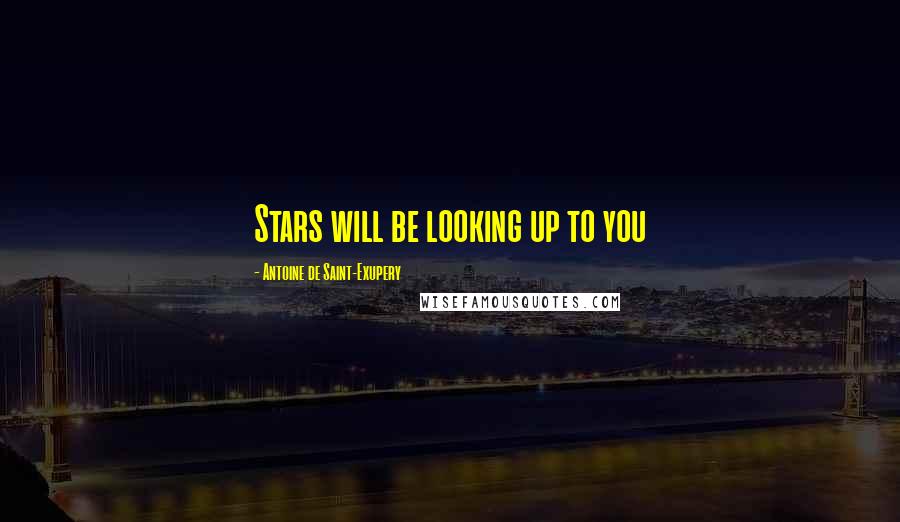 Antoine De Saint-Exupery Quotes: Stars will be looking up to you