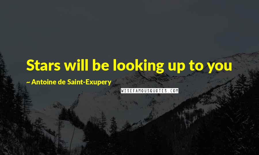 Antoine De Saint-Exupery Quotes: Stars will be looking up to you