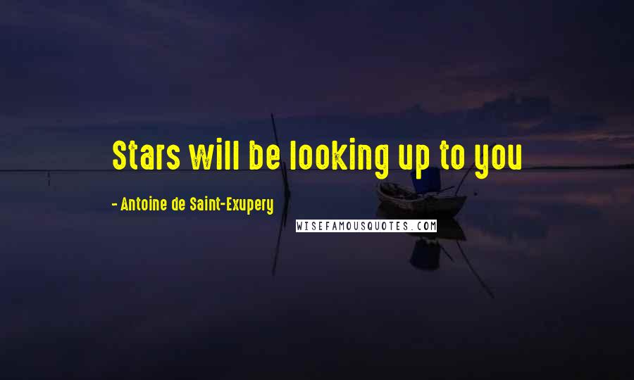 Antoine De Saint-Exupery Quotes: Stars will be looking up to you