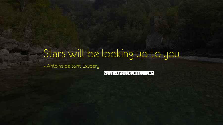 Antoine De Saint-Exupery Quotes: Stars will be looking up to you