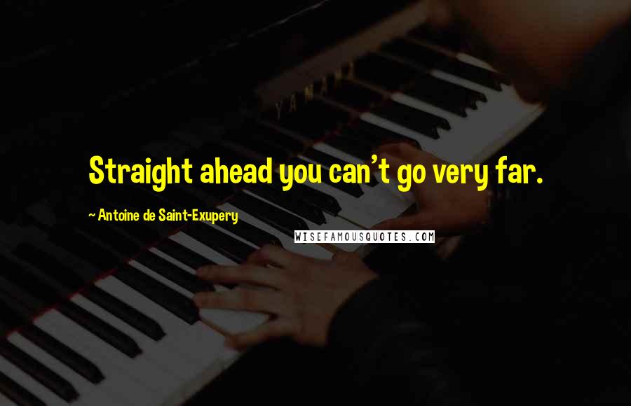 Antoine De Saint-Exupery Quotes: Straight ahead you can't go very far.