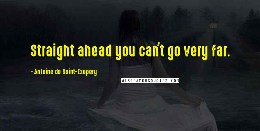 Antoine De Saint-Exupery Quotes: Straight ahead you can't go very far.