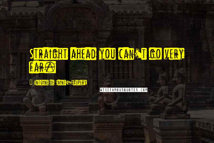 Antoine De Saint-Exupery Quotes: Straight ahead you can't go very far.