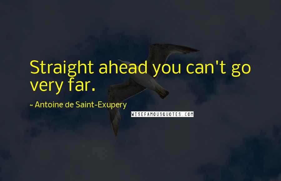 Antoine De Saint-Exupery Quotes: Straight ahead you can't go very far.