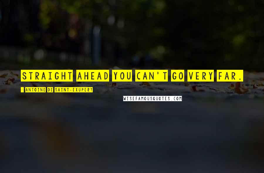 Antoine De Saint-Exupery Quotes: Straight ahead you can't go very far.
