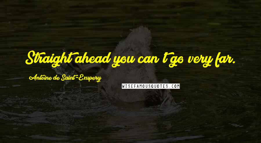 Antoine De Saint-Exupery Quotes: Straight ahead you can't go very far.