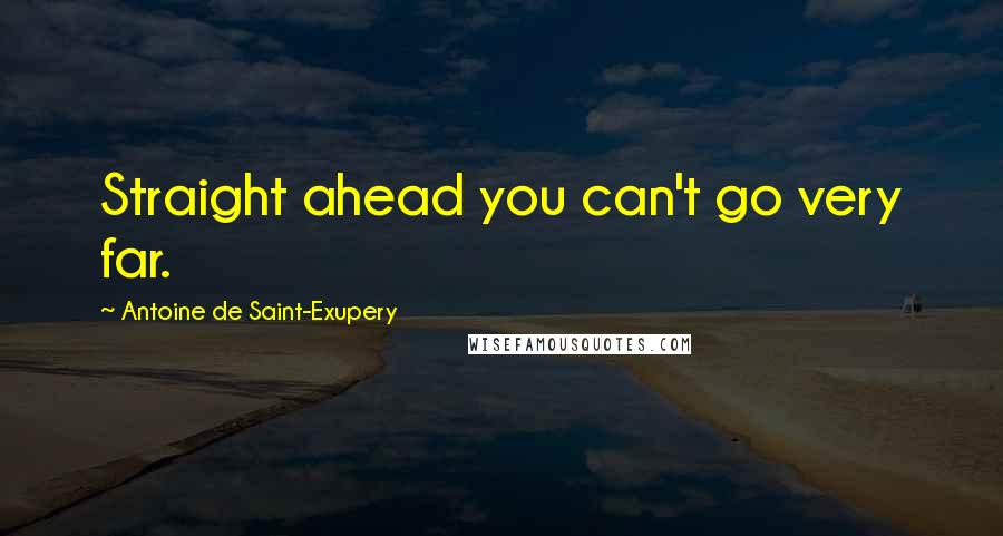 Antoine De Saint-Exupery Quotes: Straight ahead you can't go very far.