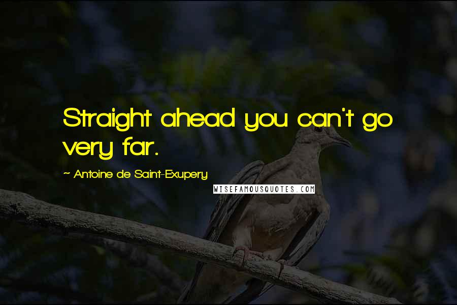 Antoine De Saint-Exupery Quotes: Straight ahead you can't go very far.