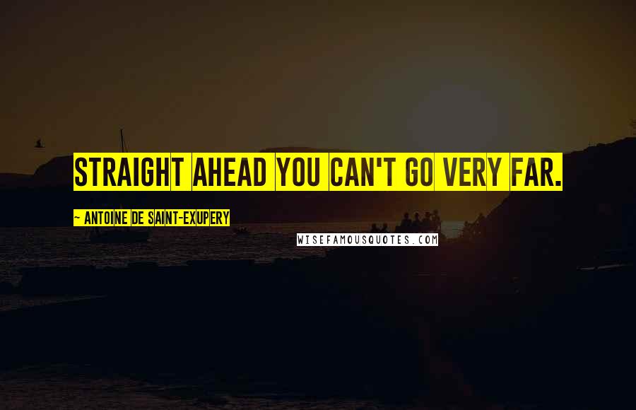 Antoine De Saint-Exupery Quotes: Straight ahead you can't go very far.