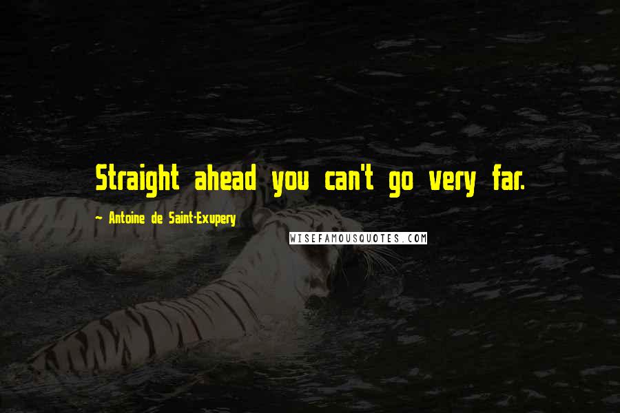 Antoine De Saint-Exupery Quotes: Straight ahead you can't go very far.