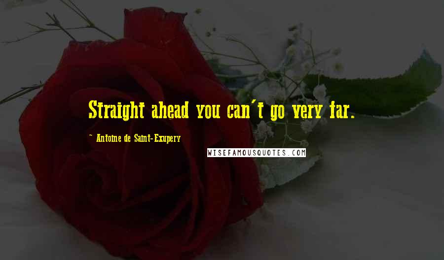 Antoine De Saint-Exupery Quotes: Straight ahead you can't go very far.
