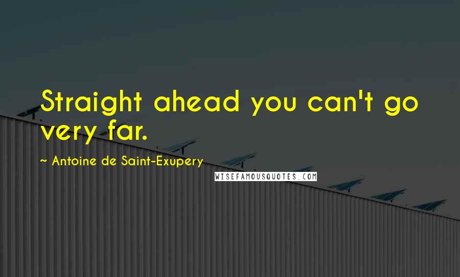Antoine De Saint-Exupery Quotes: Straight ahead you can't go very far.