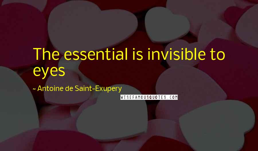 Antoine De Saint-Exupery Quotes: The essential is invisible to eyes