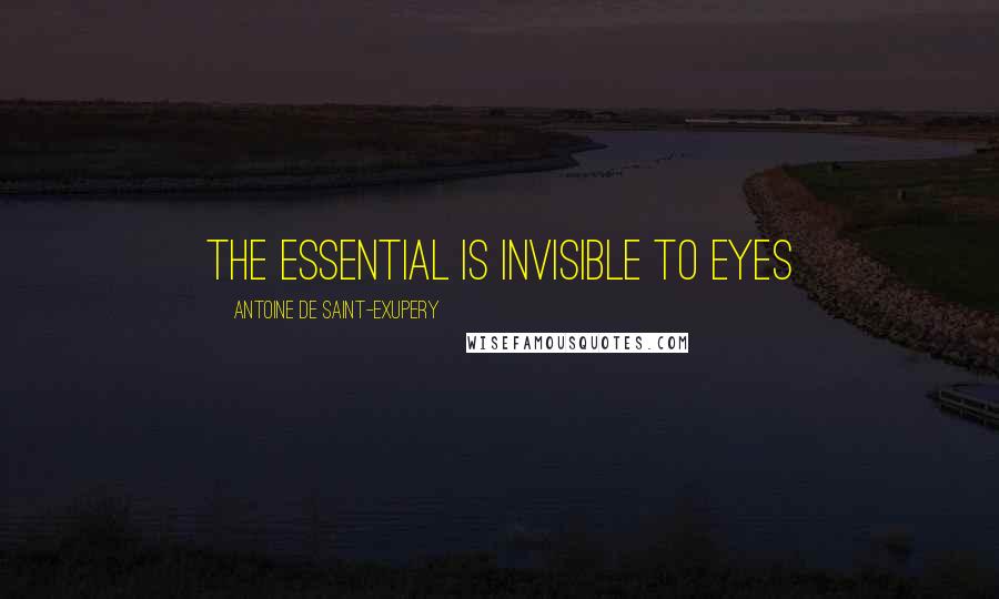 Antoine De Saint-Exupery Quotes: The essential is invisible to eyes
