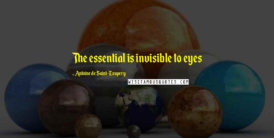 Antoine De Saint-Exupery Quotes: The essential is invisible to eyes