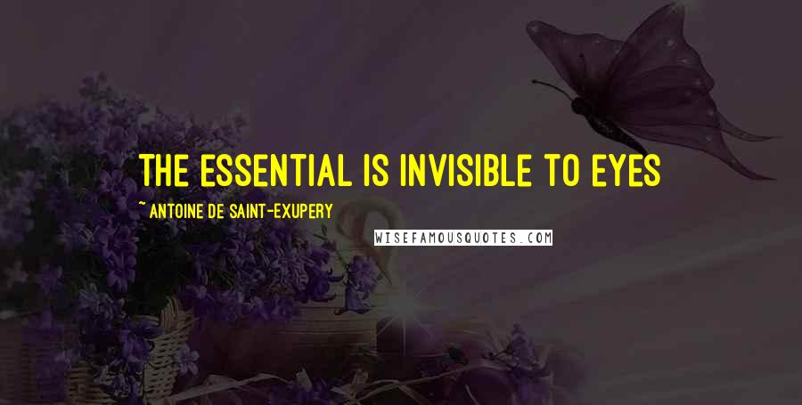 Antoine De Saint-Exupery Quotes: The essential is invisible to eyes