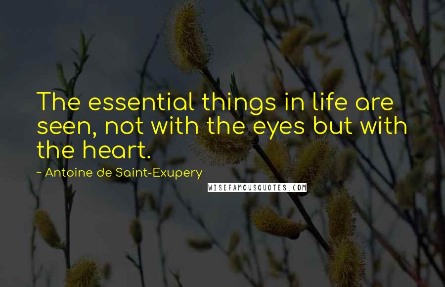 Antoine De Saint-Exupery Quotes: The essential things in life are seen, not with the eyes but with the heart.