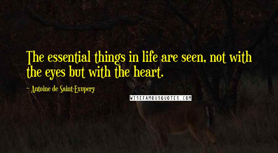 Antoine De Saint-Exupery Quotes: The essential things in life are seen, not with the eyes but with the heart.