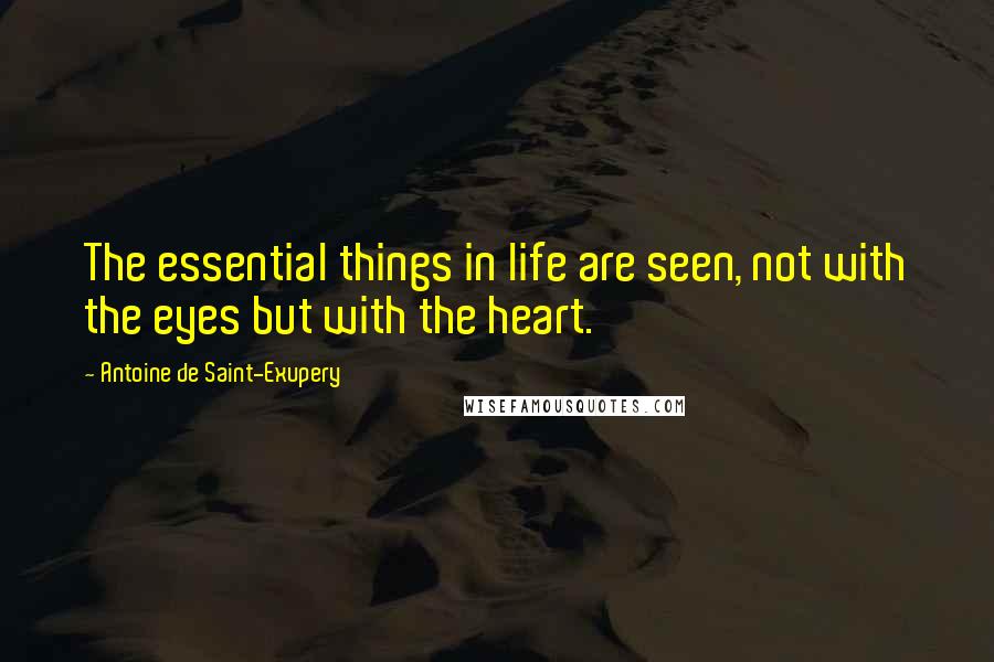 Antoine De Saint-Exupery Quotes: The essential things in life are seen, not with the eyes but with the heart.