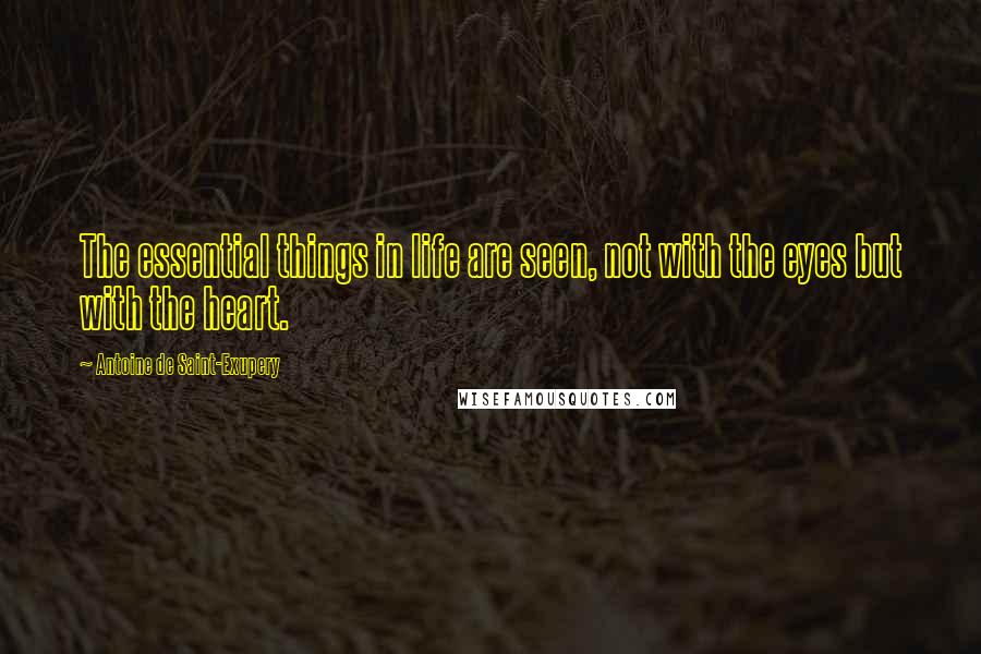 Antoine De Saint-Exupery Quotes: The essential things in life are seen, not with the eyes but with the heart.