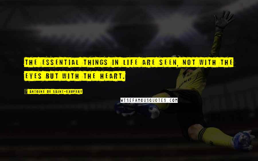 Antoine De Saint-Exupery Quotes: The essential things in life are seen, not with the eyes but with the heart.