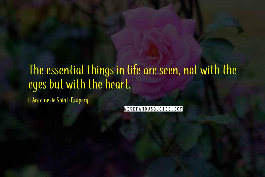 Antoine De Saint-Exupery Quotes: The essential things in life are seen, not with the eyes but with the heart.