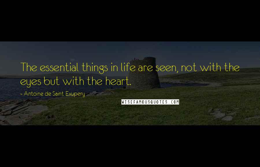 Antoine De Saint-Exupery Quotes: The essential things in life are seen, not with the eyes but with the heart.
