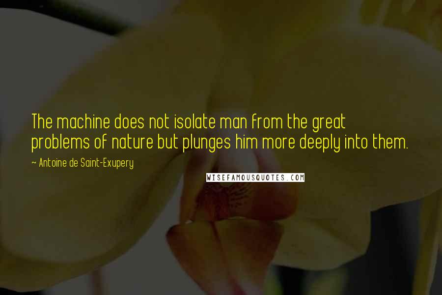 Antoine De Saint-Exupery Quotes: The machine does not isolate man from the great problems of nature but plunges him more deeply into them.